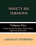 Ninety-Six Sermons; Volume Five: Certain Sermons Preached at Sundry Times, Upon Several Occasions