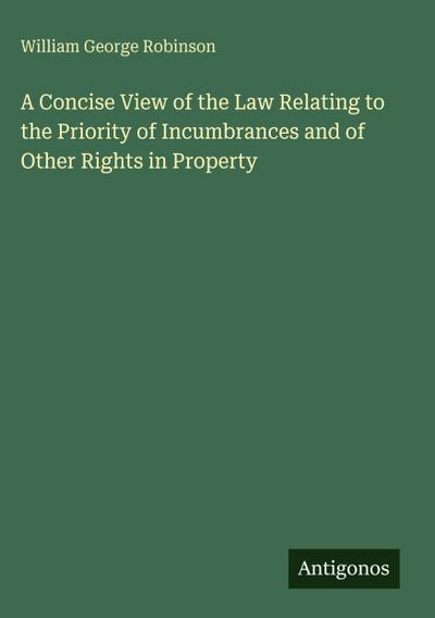 A Concise View of the Law Relating to the Priority of Incumbrances and of Other Rights in Property