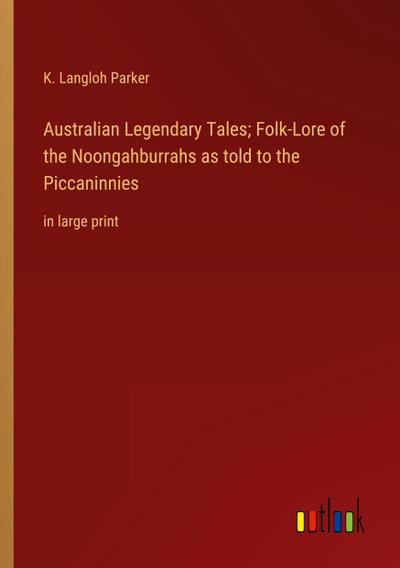 Australian Legendary Tales; Folk-Lore of the Noongahburrahs as told to the Piccaninnies