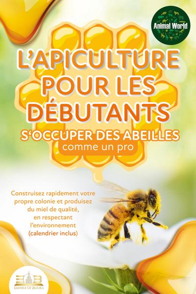 L’apiculture pour les débutants - S’occuper des abeilles comme un pro: Construisez rapidement votre propre colonie et produisez du miel de qualité, en respectant l’environnement (calendrier inclus)