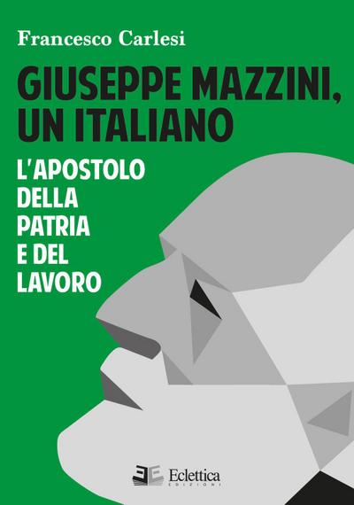 Giuseppe Mazzini, un italiano. L’apostolo della Patria e del lavoro