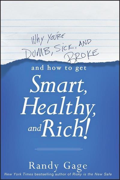 Why You’re Dumb, Sick and Broke...And How to Get Smart, Healthy and Rich!