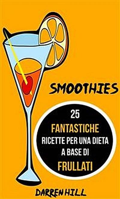Smoothies: 25 Fantastiche Ricette Per Una Dieta A Base Di Frullati