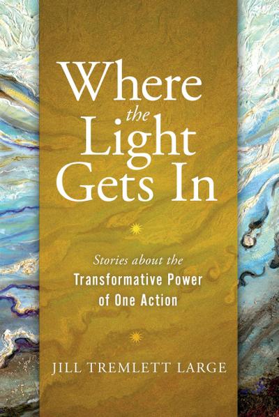 Where the Light Gets In: Stories about the Transformative Power of One Action