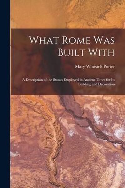 What Rome Was Built With [microform]: a Description of the Stones Employed in Ancient Times for Its Building and Decoration