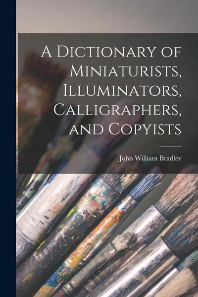 A Dictionary of Miniaturists, Illuminators, Calligraphers, and Copyists