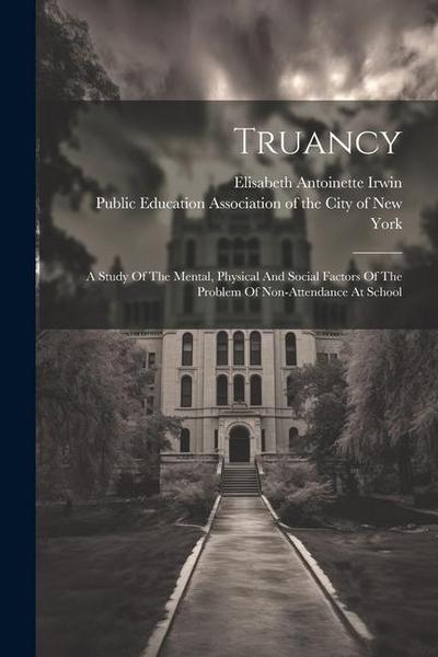 Truancy: A Study Of The Mental, Physical And Social Factors Of The Problem Of Non-attendance At School
