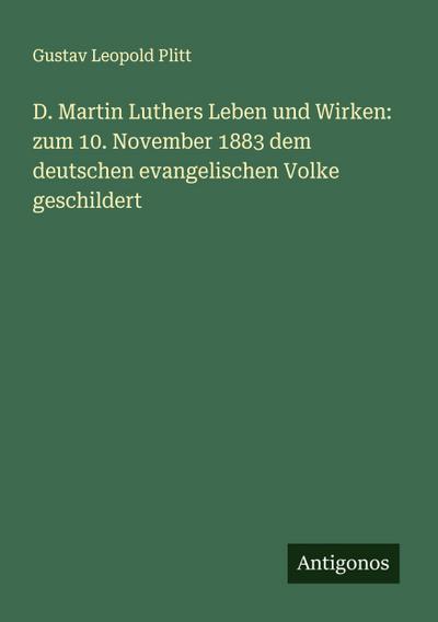 D. Martin Luthers Leben und Wirken: zum 10. November 1883 dem deutschen evangelischen Volke geschildert