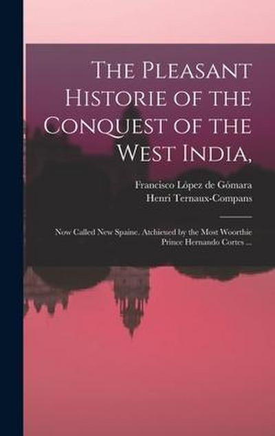 The Pleasant Historie of the Conquest of the West India,: Now Called New Spaine. Atchieued by the Most Woorthie Prince Hernando Cortes ...