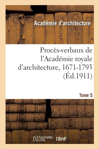 Procès-Verbaux de l’Académie Royale d’Architecture, 1671-1793. Tome 5