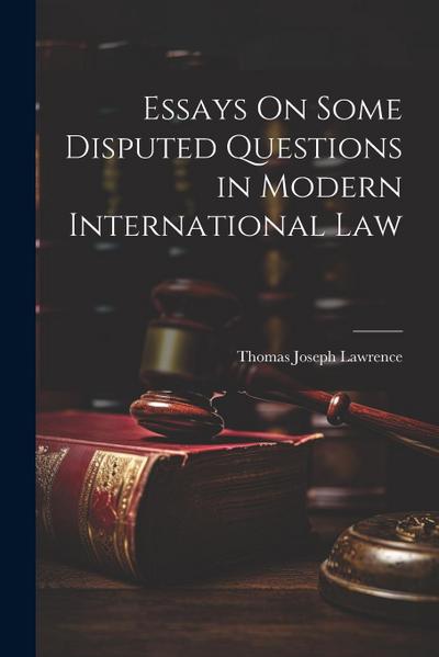 Essays On Some Disputed Questions in Modern International Law