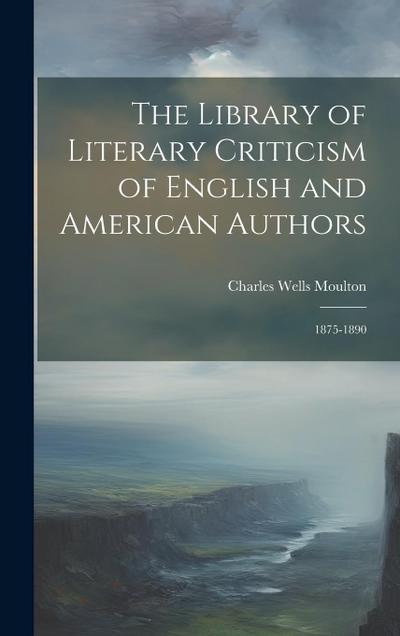 The Library of Literary Criticism of English and American Authors: 1875-1890