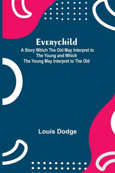 Everychild; A Story Which The Old May Interpret to the Young and Which the Young May Interpret to the Old