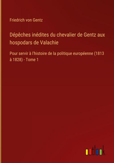 Dépêches inédites du chevalier de Gentz aux hospodars de Valachie