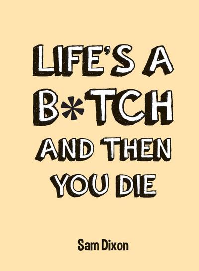Life’s a B*tch and Then You Die