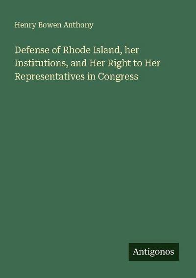 Defense of Rhode Island, her Institutions, and Her Right to Her Representatives in Congress