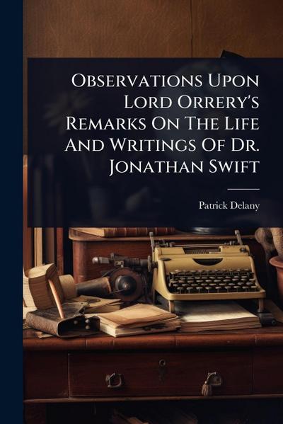 Observations Upon Lord Orrery’s Remarks On The Life And Writings Of Dr. Jonathan Swift