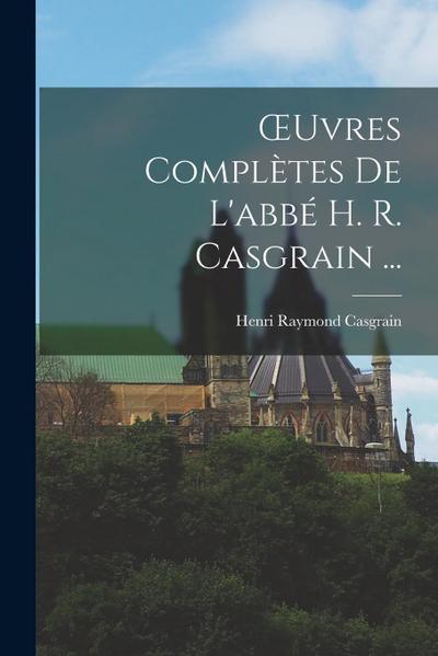OEuvres Complètes De L’abbé H. R. Casgrain ...