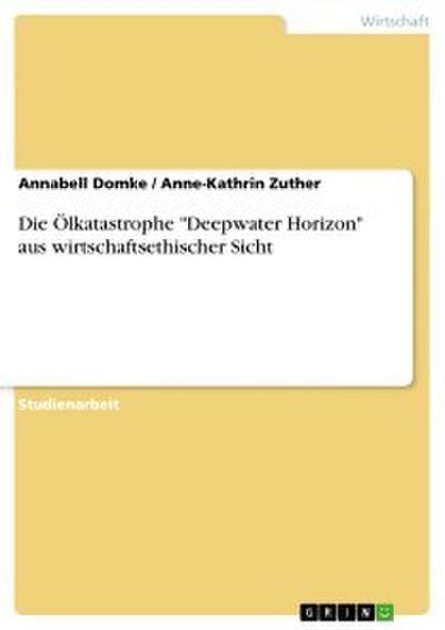 Die Ölkatastrophe ’Deepwater Horizon’ aus wirtschaftsethischer Sicht