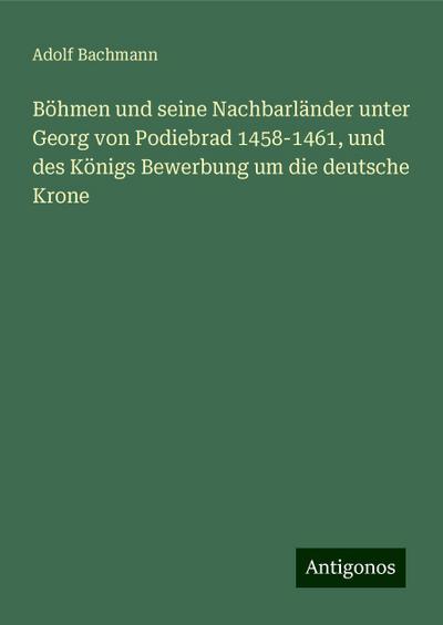 Bachmann, A: Böhmen und seine Nachbarländer unter Georg von