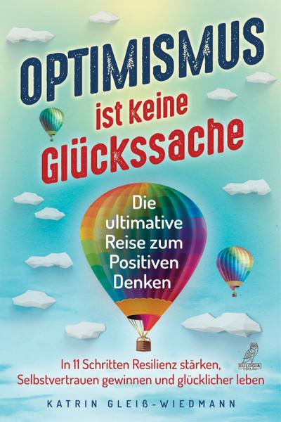 Optimismus ist keine Glückssache: Die ultimative Reise zum Positiven Denken - In 11 Schritten Resilienz stärken, Selbstvertrauen gewinnen und glücklicher leben