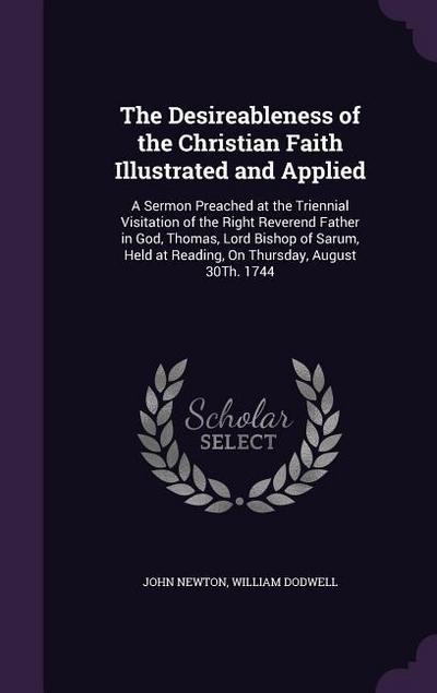 The Desireableness of the Christian Faith Illustrated and Applied: A Sermon Preached at the Triennial Visitation of the Right Reverend Father in God