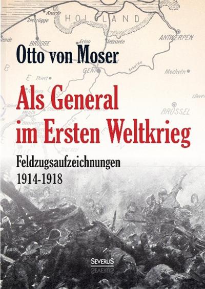 Als General im Ersten Weltkrieg. Feldzugsaufzeichnungen aus den Jahren 1914-1918