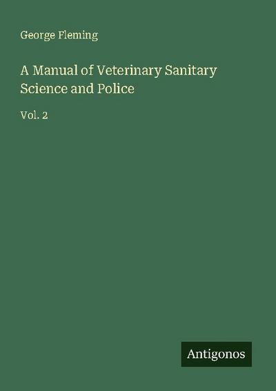 A Manual of Veterinary Sanitary Science and Police