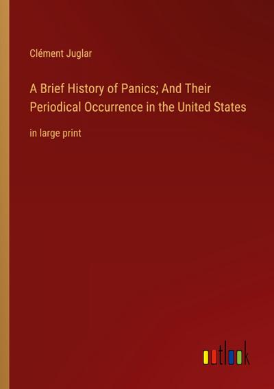 A Brief History of Panics; And Their Periodical Occurrence in the United States