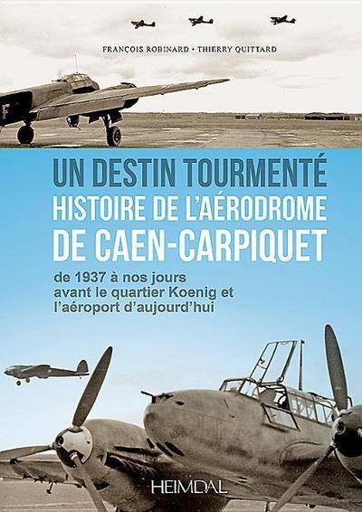 Un Destin Tourmente - Histoire de l’Aerodrome de Caen-Carpiquet