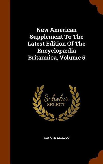 New American Supplement To The Latest Edition Of The Encyclopædia Britannica, Volume 5