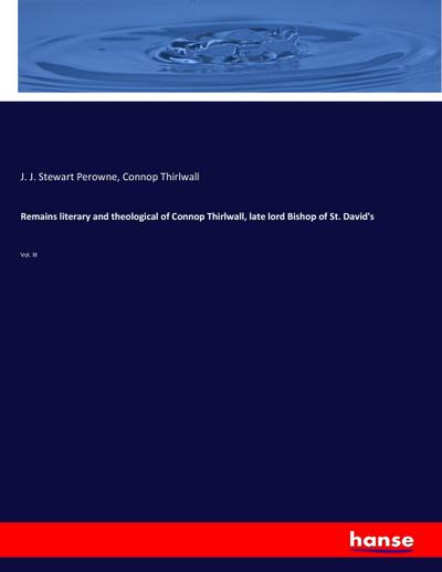 Remains literary and theological of Connop Thirlwall, late lord Bishop of St. David’s
