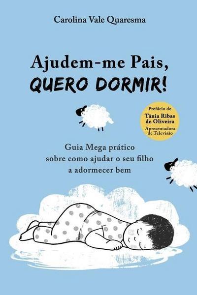 Ajudem-me Pais, Quero Dormir!: Guia Mega Prático Sobre Como Ajudar o Seu Filho a Adormecer Bem - Carolina Vale Quaresma