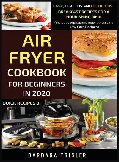 Air Fryer Cookbook For Beginners In 2020 - Easy, Healthy And Delicious Breakfast Recipes For A Nourishing Meal (Includes Alphabetic Index And Some Low Carb Recipes)