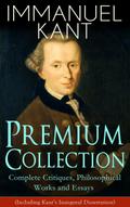 IMMANUEL KANT Premium Collection: Complete Critiques, Philosophical Works and Essays (Including Kant’s Inaugural Dissertation)