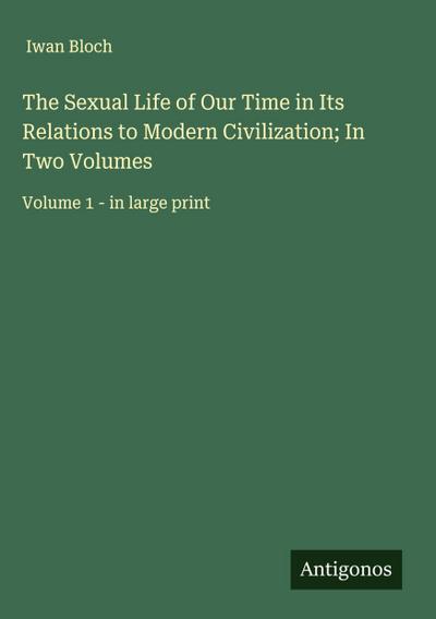 The Sexual Life of Our Time in Its Relations to Modern Civilization; In Two Volumes