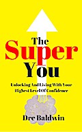 The Super You: Unlocking And Living With Your Highest Level Of Confidence