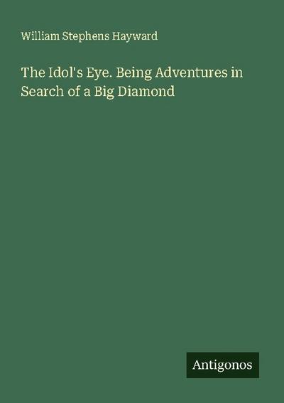 The Idol’s Eye. Being Adventures in Search of a Big Diamond