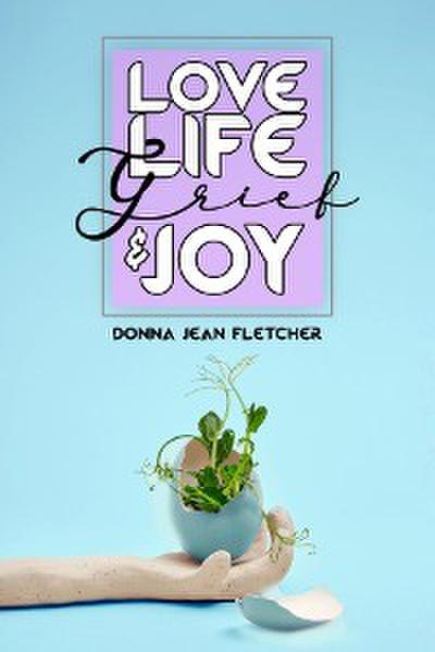 Love, Life,  Grief and Joy