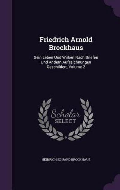 Friedrich Arnold Brockhaus: Sein Leben Und Wirken Nach Briefen Und Andern Aufzeichnungen Geschildert, Volume 2