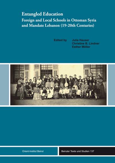 Entangled Education: Foreign and Local Schools in Ottoman Syria and Mandate Lebanon (19-20 Centuries) (Beiruter Texte und Studien - BTS, Band 137)