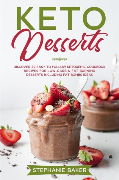 Keto Desserts: Discover 30 Easy to Follow Ketogenic Cookbook Recipes For Low-Carb & Fat Burning Desserts Including Fat Bombs Ideas