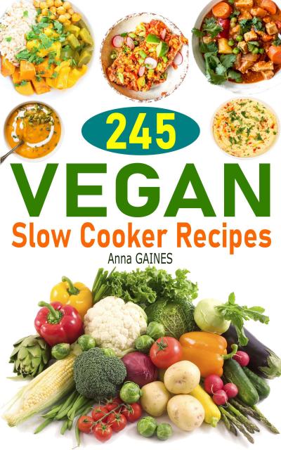 245 Vegan Slow Cooker Recipes: Plant Based Slow Cooker Cookbook