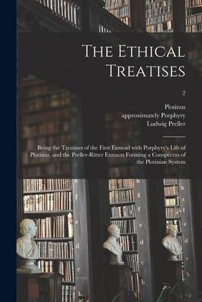 The Ethical Treatises: Being the Treatises of the First Ennead With Porphyry’s Life of Plotinus, and the Preller-Ritter Extracts Forming a Co