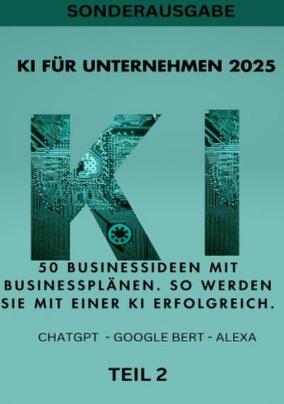 KI FÜR UNTERNEHMEN 2025 50 Businessideen mit Businessplänen. So werden Sie mit einer KI erfolgreich. TEIL 2