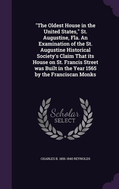 "The Oldest House in the United States," St. Augustine, Fla. An Examination of the St. Augustine Historical Society’s Claim That its House on St. Francis Street was Built in the Year 1565 by the Franciscan Monks