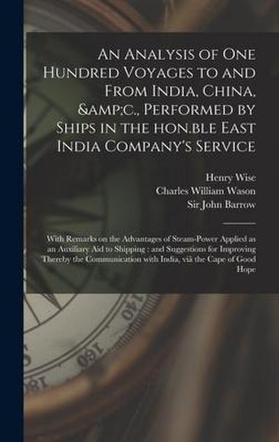An Analysis of One Hundred Voyages to and From India, China, &c., Performed by Ships in the Hon.ble East India Company’s Service: With Remarks on the