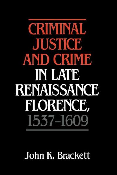 Criminal Justice and Crime in Late Renaissance Florence, 1537 1609