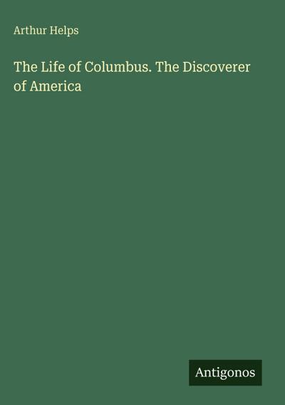 The Life of Columbus. The Discoverer of America