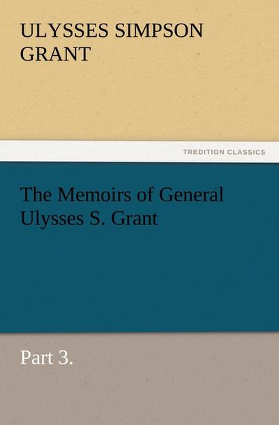 The Memoirs of General Ulysses S. Grant, Part 3.